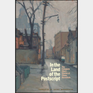 In the Land of the Postscript: The Complete Short Stories of Chava Rosenfarb