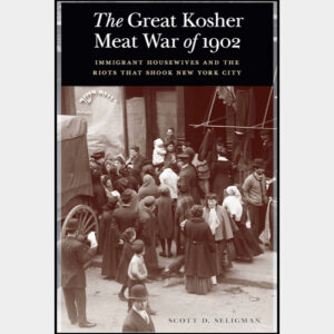 The Great Kosher Meat War of 1902: Immigrant Housewives and the Riots That Shook New York City
