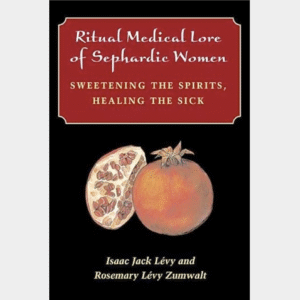 Ritual Medical Lore of Sephardic Women: Sweetening the Spirits, Healing the Sick